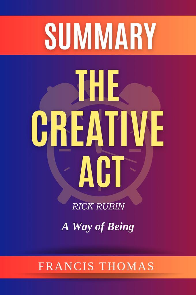 Summary Of The Creative Act By Rick Rubin-A Way of Being (FRANCIS Books #1)