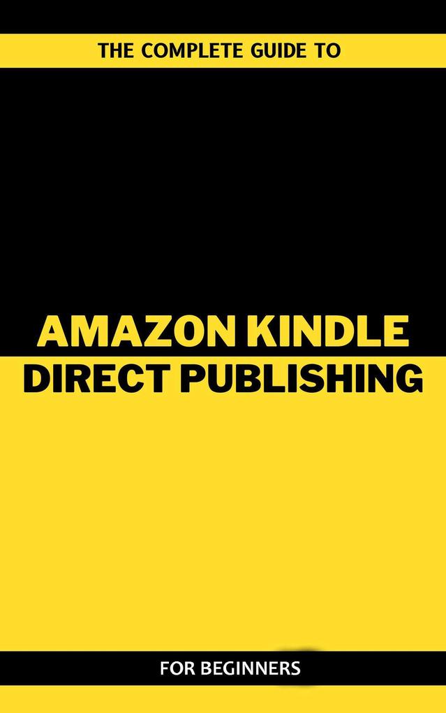 The Complete Guide To Amazon Kindle Direct Publishing For Beginners
