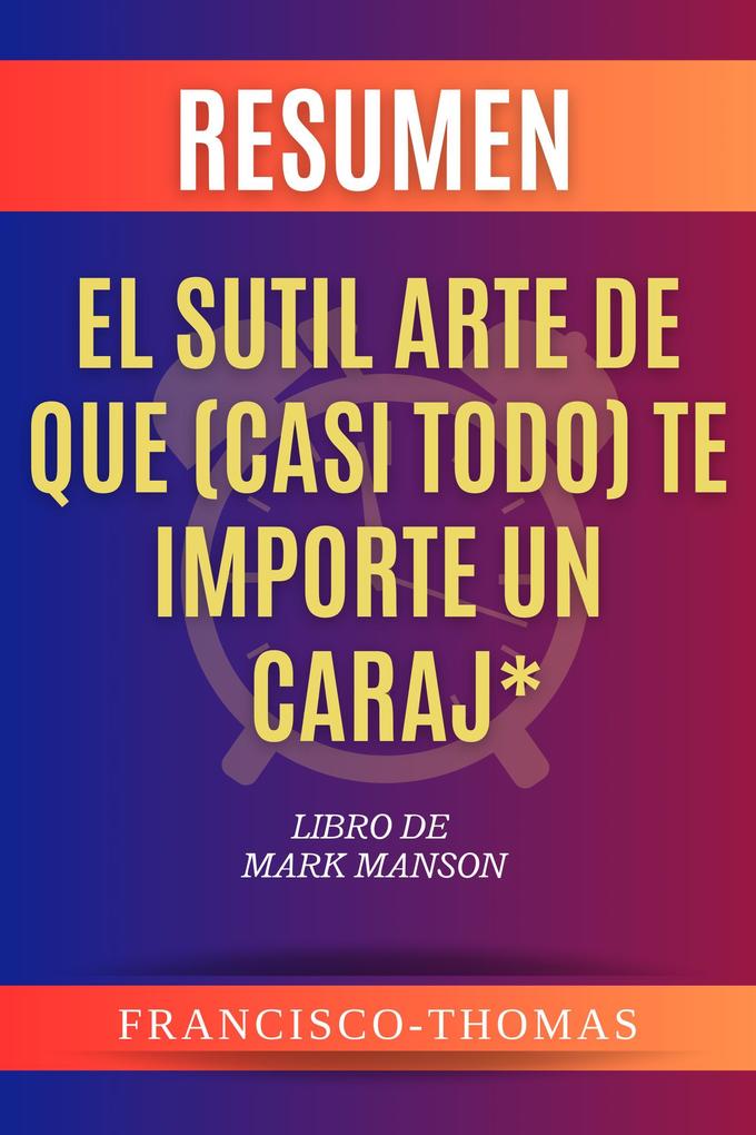Resumen de El sutil arte de que (casi todo) te importe un caraj* Libro de Mark Manson (Francis Spanish Series #1)