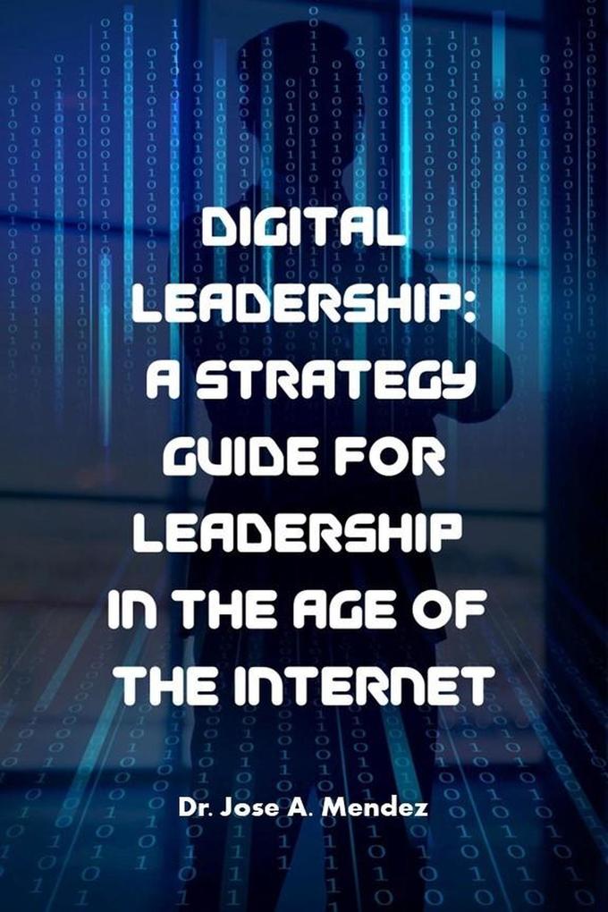 Digital Leadership: A Strategy Guide for Leadership in the Age of the Internet