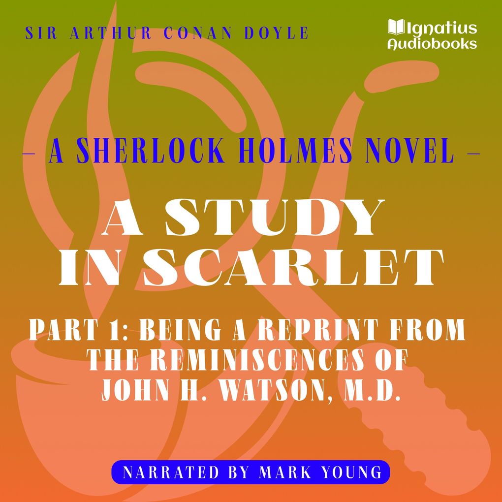A Study in Scarlet (Part 1: Being a Reprint from the Reminiscences of John H. Watson M.D.)