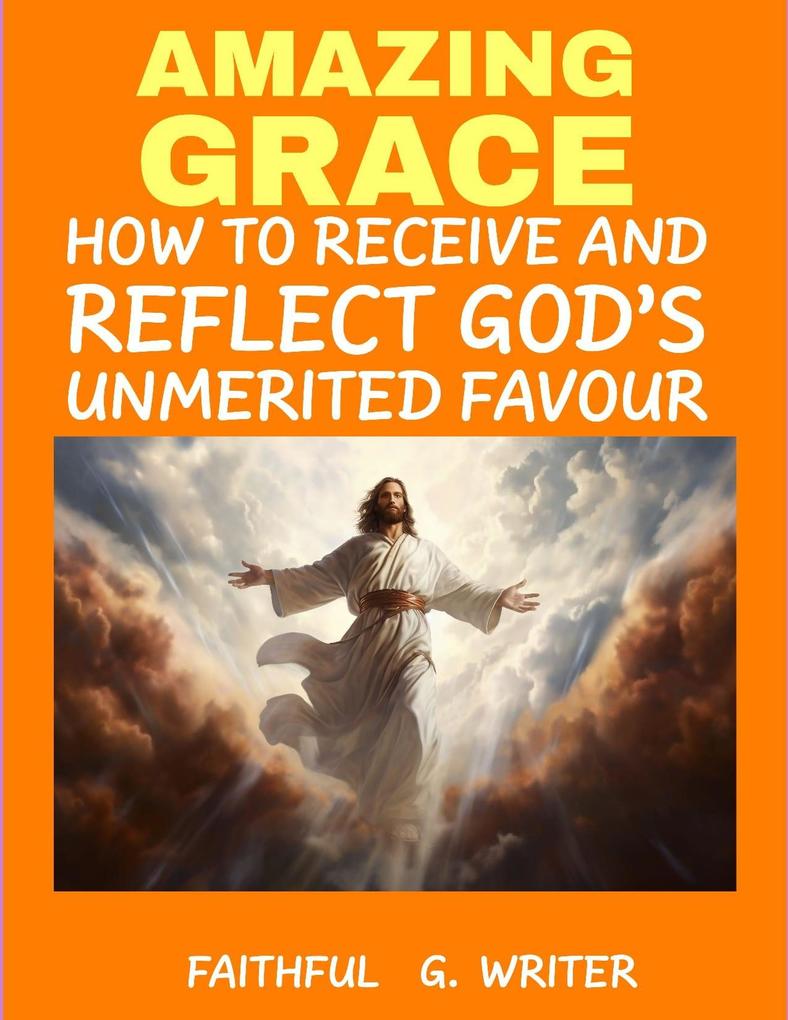 Amazing Grace: How to Receive and Reflect God‘s Unmerited Favor (Christian Values #15)