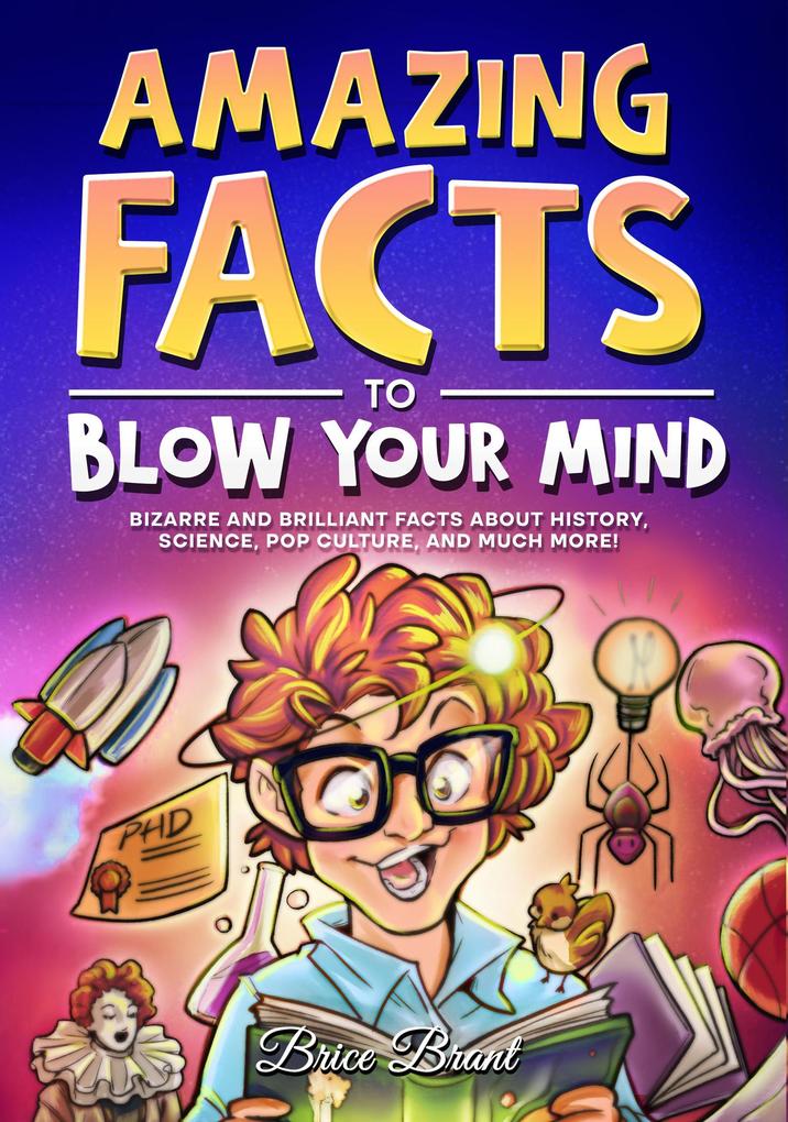 Amazing Facts to Blow Your Mind : Bizarre and Brilliant Facts about History Science Pop Culture and much more!