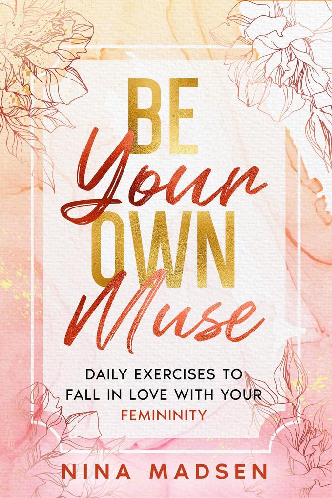 Be Your Own Muse : Daily Exercises to Fall in Love with Your Femininity (EmpowerHer: A Series on Resilience Positivity and Self-Love #1)