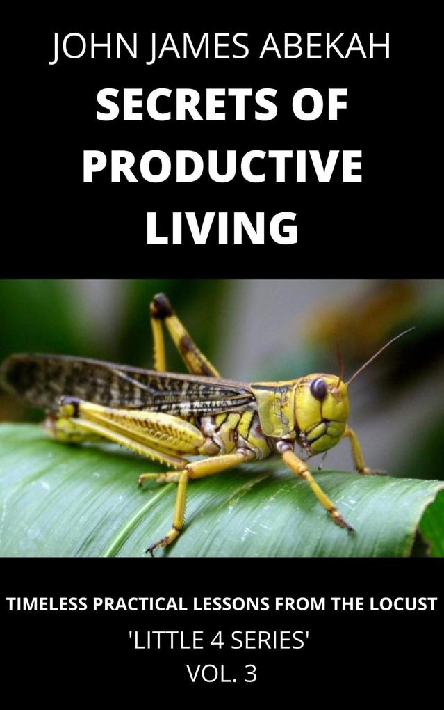 Secrets of Productive Living (Timeless Practical Lessons from the Locust)