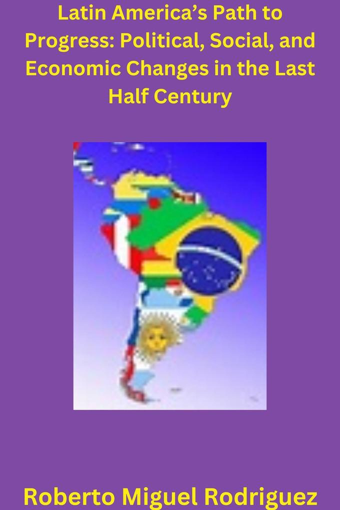 Latin America‘s Path to Progress: Political Social and Economic Changes in the Last Half Century