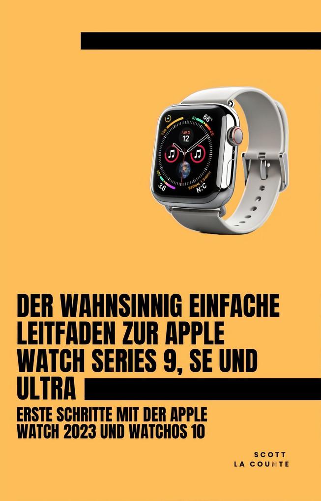 Der Wahnsinnig Einfache Leitfaden Zur Apple Watch Series 9 Se Und Ultra: Erste Schritte Mit Der Apple Watch 2023 Und watchOS 10
