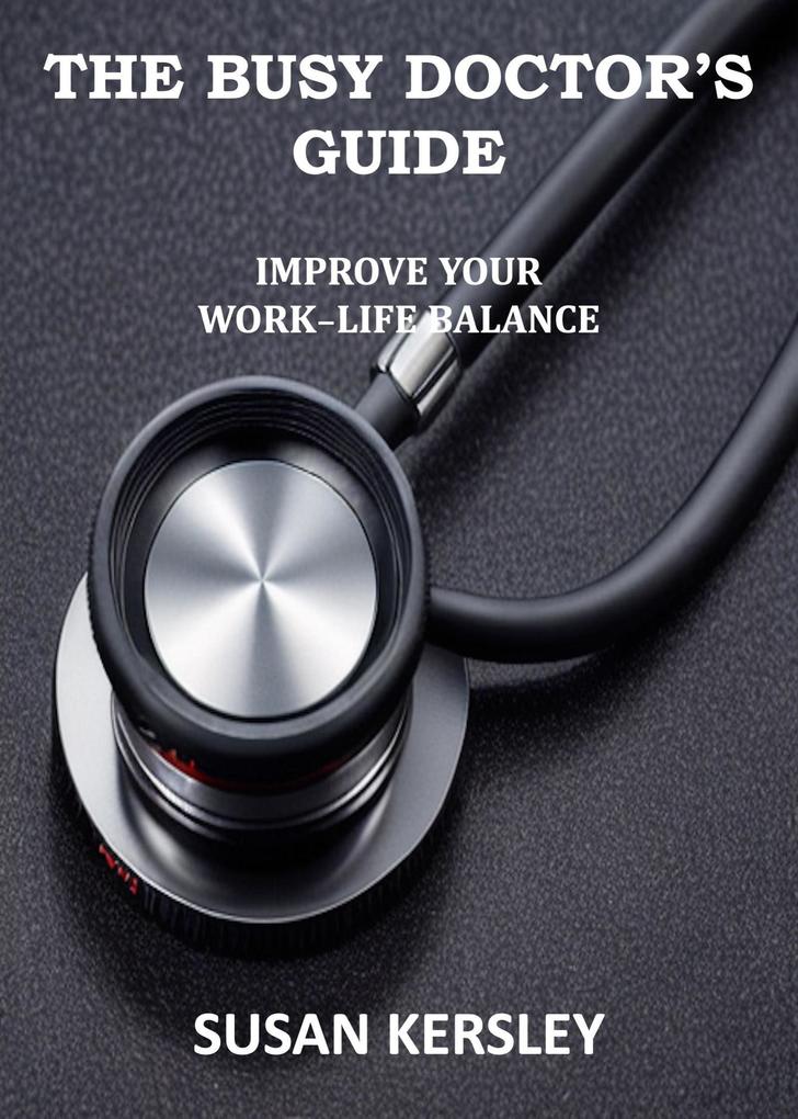 The Busy Doctor‘s Guide: Improve your Work-Life Balance (Books for Doctors)