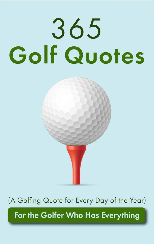 365 Golf Quotes (A Golfing Quote for Every Day of the Year): For the Golfer Who Has Everything