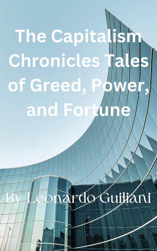 The Capitalism Chronicles Tales of Greed Power and Fortune
