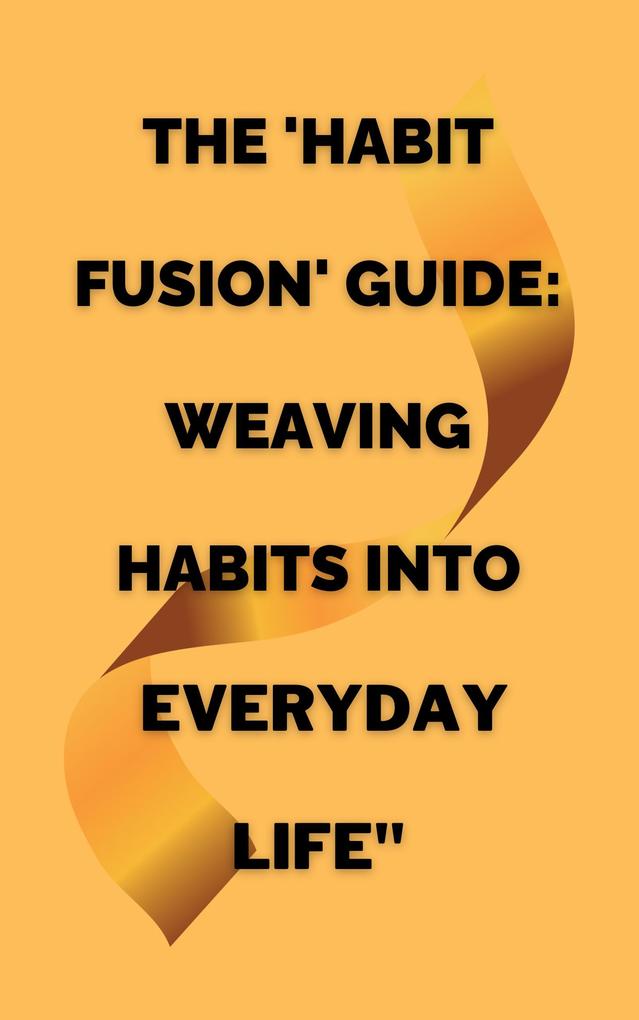 The ‘Habit Fusion‘ Guide: Weaving Habits into Everyday Life