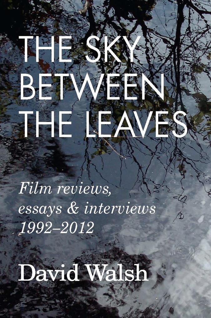 The Sky Between the Leaves: Film Reviews Essays and Interviews 1992 - 2012