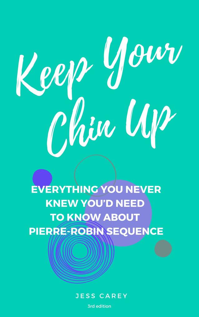 Keep Your Chin Up (3rd Ed): Everything You Never Knew You‘d Need To Know About Pierre-Robin Sequence