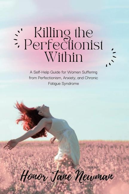 Killing the Perfectionist Within: A Self-Help Guide for Women Suffering from Perfectionism Anxiety and Chronic Fatigue Syndrome