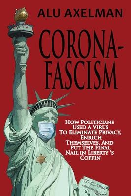 Corona-Fascism: How Politicians Used a Virus to Eliminate Privacy Enrich Themselves and Put the Final Nail In Liberty‘s Coffin