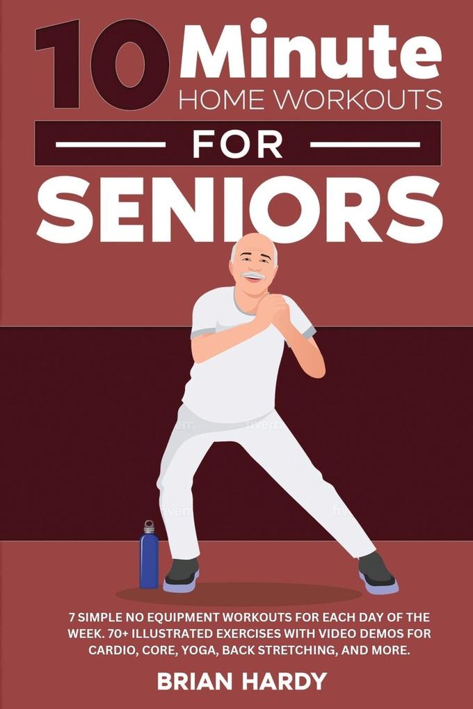 10-Minute Home Workouts for Seniors; 7 Simple No Equipment Workouts for Each Day of the Week. 70+ Illustrated Exercises with Video Demos for Cardio Core Yoga Back Stretching and more.