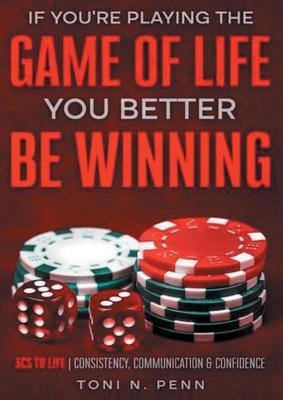 If You‘re Playing The Game Of Life You Better Be Winning: 3Cs to Life Consistency Communication & Confidence