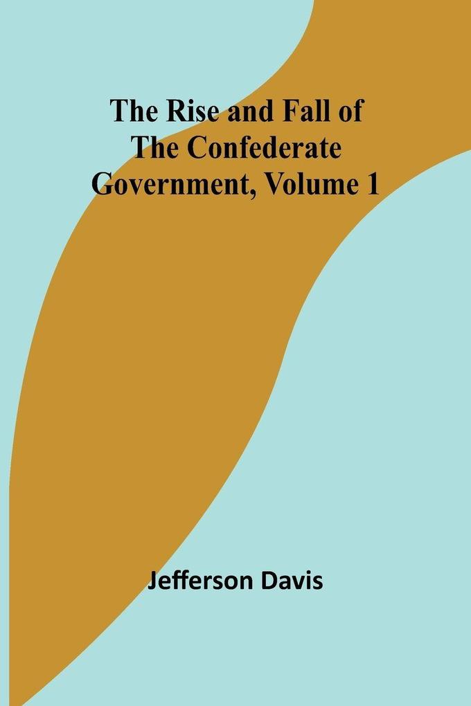 The Rise and Fall of the Confederate Government Volume 1