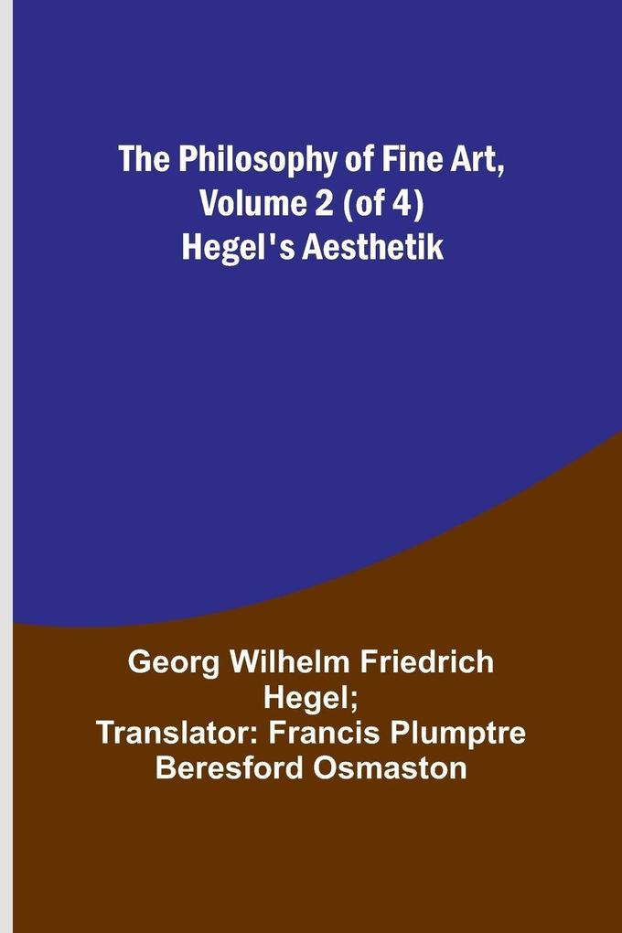 The Philosophy of Fine Art volume 2 (of 4) ; Hegel's Aesthetik