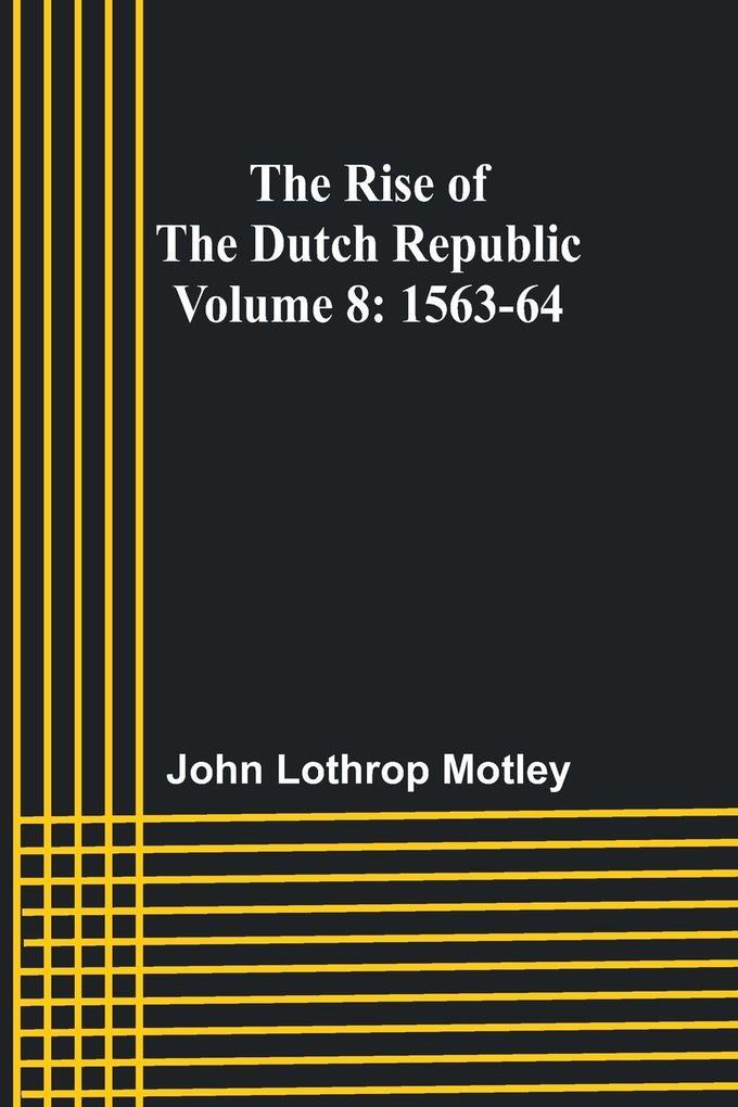 The Rise of the Dutch Republic - Volume 8