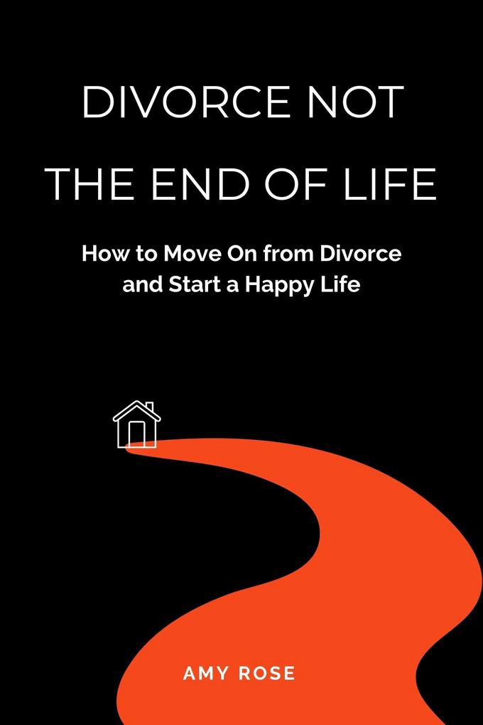 Divorce Not the End of Life: How to Move On from Divorce and Start a Happy Life