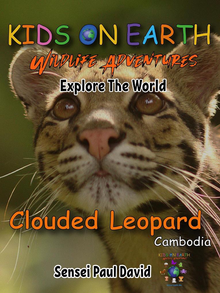 Kids On Earth Wildlife Adventures - Explore The World Clouded Leopard-Cambodia (Kids On Earth: WILDLIFE Adventures #2)