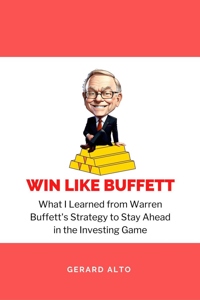 Win like Buffett: What I Learned from Warren Buffett's Strategy to Stay Ahead in the Investing Game