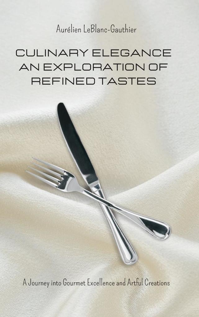 Culinary Elegance - An Exploration of Refined Tastes: A Journey into Gourmet Excellence and Artful Creations