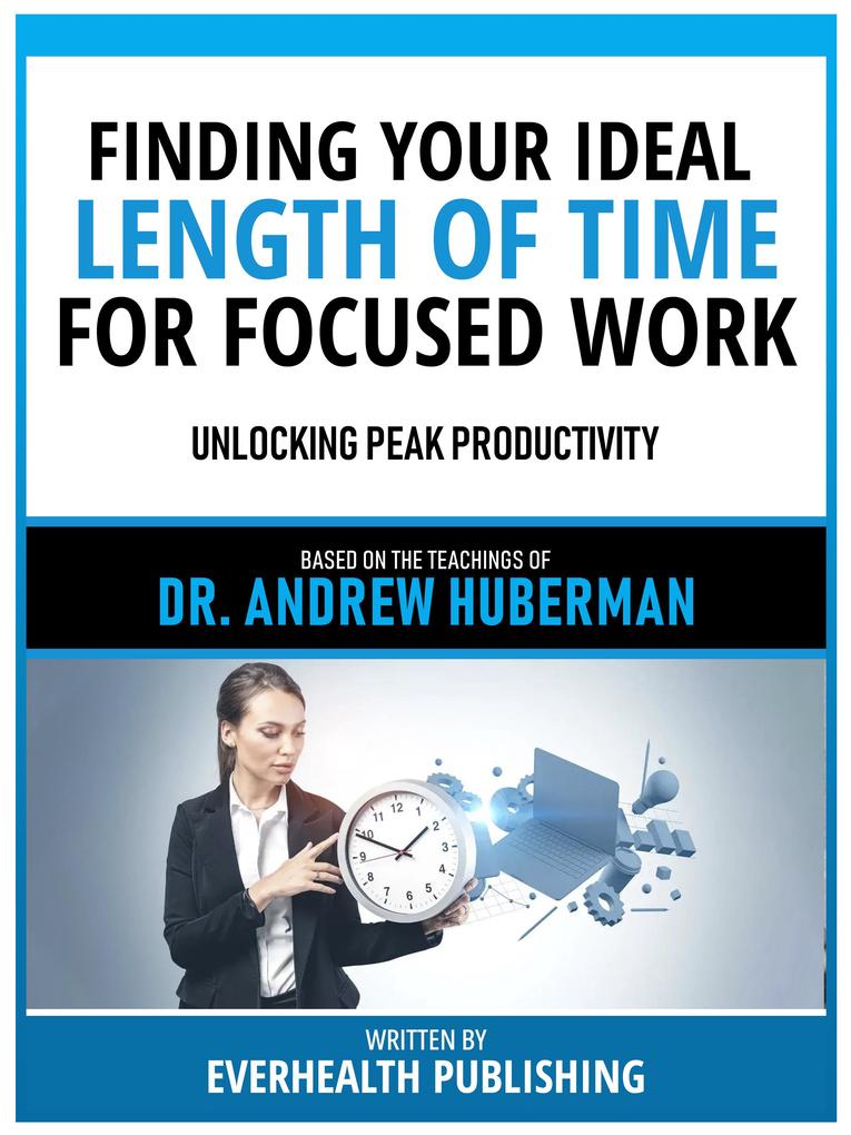 Finding Your Ideal Length Of Time For Focused Work - Based On The Teachings Of Dr. Andrew Huberman