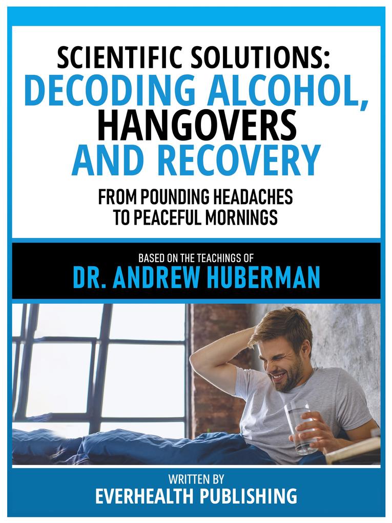 Scientific Solutions: Decoding Alcohol Hangovers And Recovery - Based On The Teachings Of Dr. Andrew Huberman