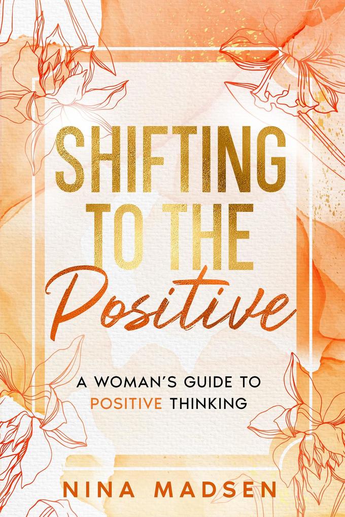 Shifting to the Positive : A Woman‘s Guide to Positive Thinking (EmpowerHer: A Series on Resilience Positivity and Self-Love #2)