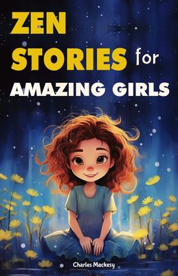 Zen Stories for Amazing Girls: 21 Heartwarming Tales to Foster Gratitude Patience Kindness Bravery and the Unyielding Spirit