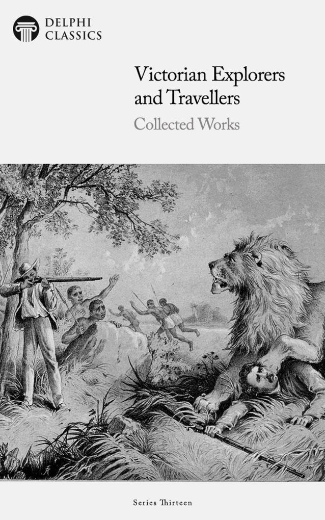 Victorian Explorers and Travellers - Collected Works Illustrated