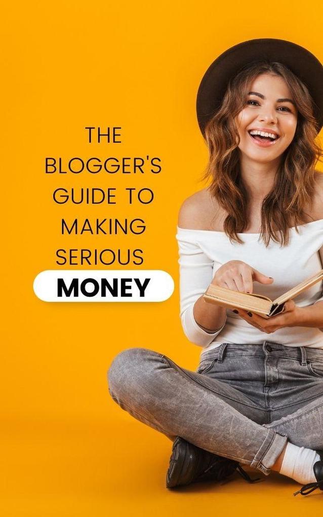 The Blogger‘s Guide to Making Serious Money