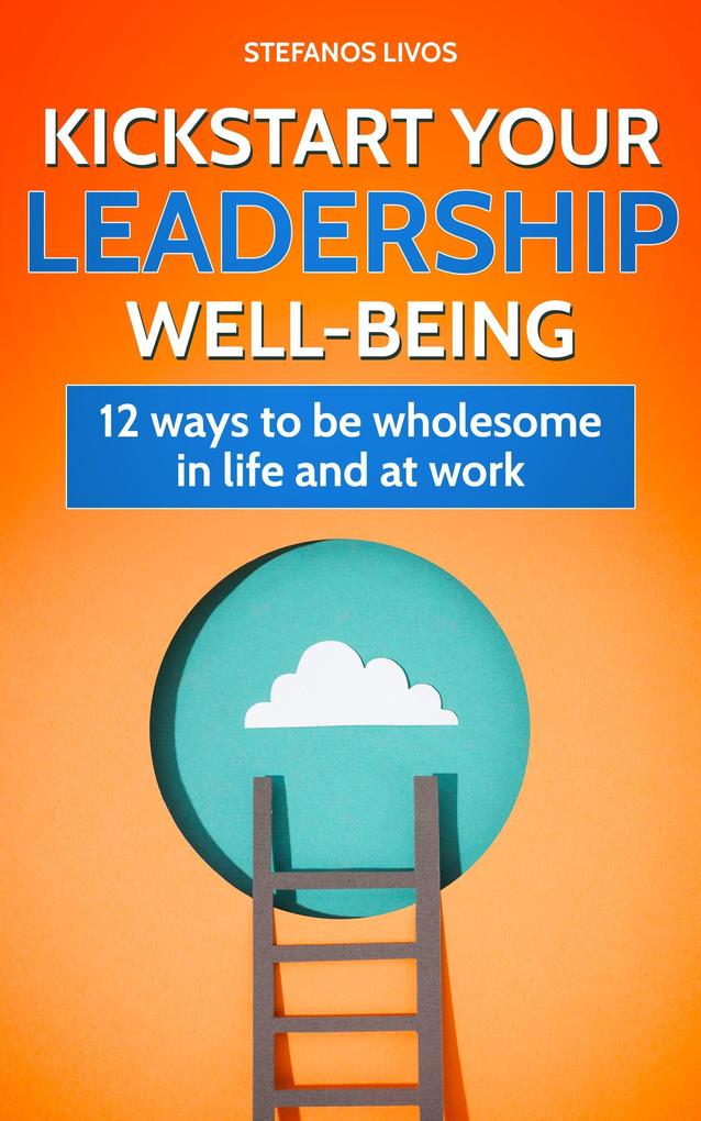Kickstart Your Leadership Wellbeing: 12 Ways to be Wholesome in Life and at Work