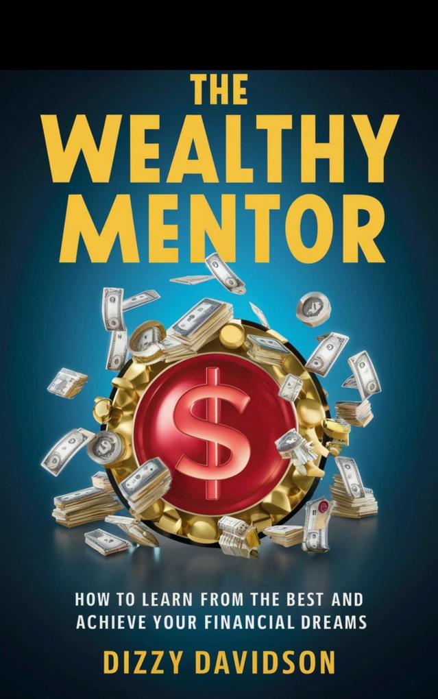 The Wealthy Mentor: How to Learn From The Best And Achieve Your Financial Dreams (Wealth Building #3)