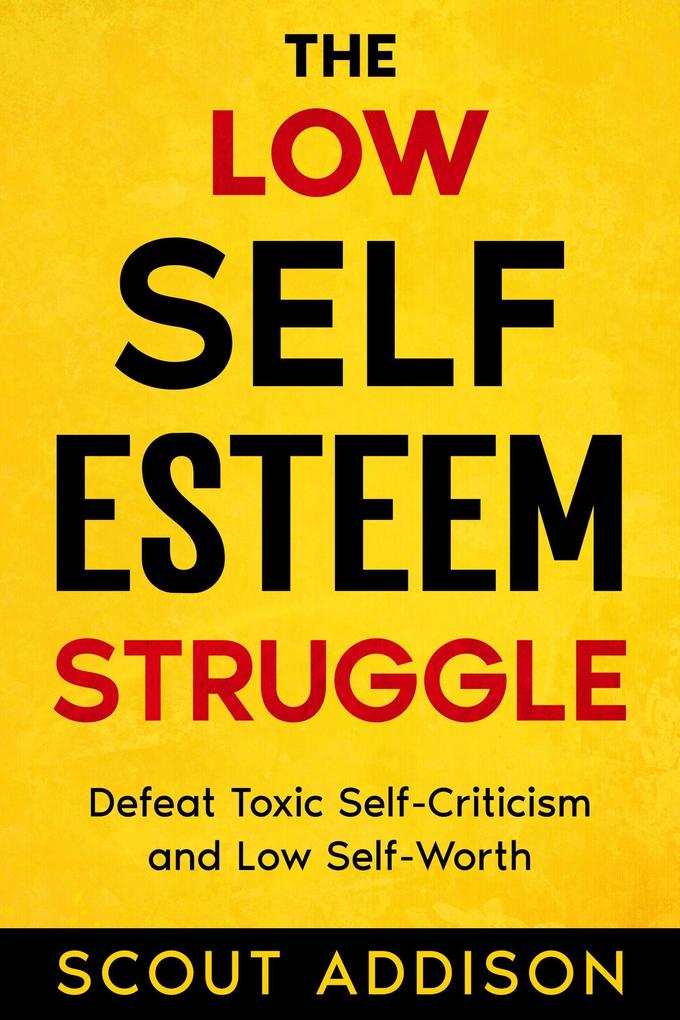 The Low Self-Esteem Struggle: Defeat Toxic Self-Criticism and Low Self-Worth (The Self Struggle #1)