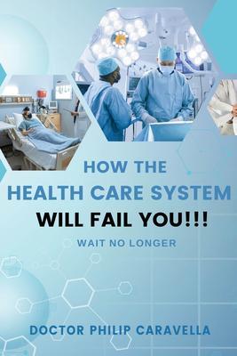 How The Health Care System Will Fail You!!!
