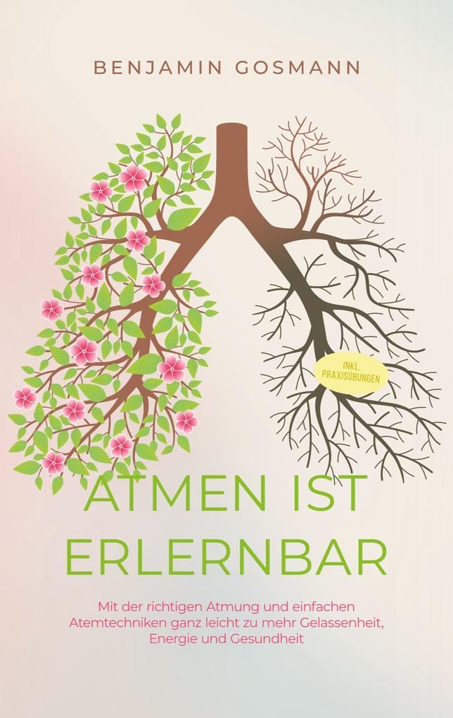 Atmen ist erlernbar: Mit der richtigen Atmung und einfachen Atemtechniken ganz leicht zu mehr Gelassenheit Energie und Gesundheit - inkl. Praxisübungen