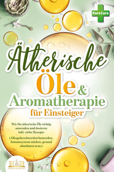 Aromatherapie für Einsteiger: Wie Sie ätherische Öle richtig anwenden und dosieren inkl. vieler Rezepte (Alltagsbeschwerden loswerden Immunsystem stärken gesund abnehmen uvm.)