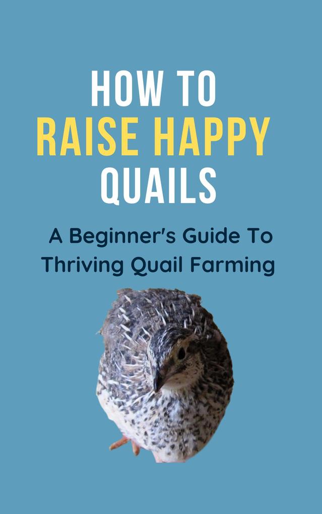 How To Raise Happy Quail: A Beginner‘s Guide To Thriving Quail Farming