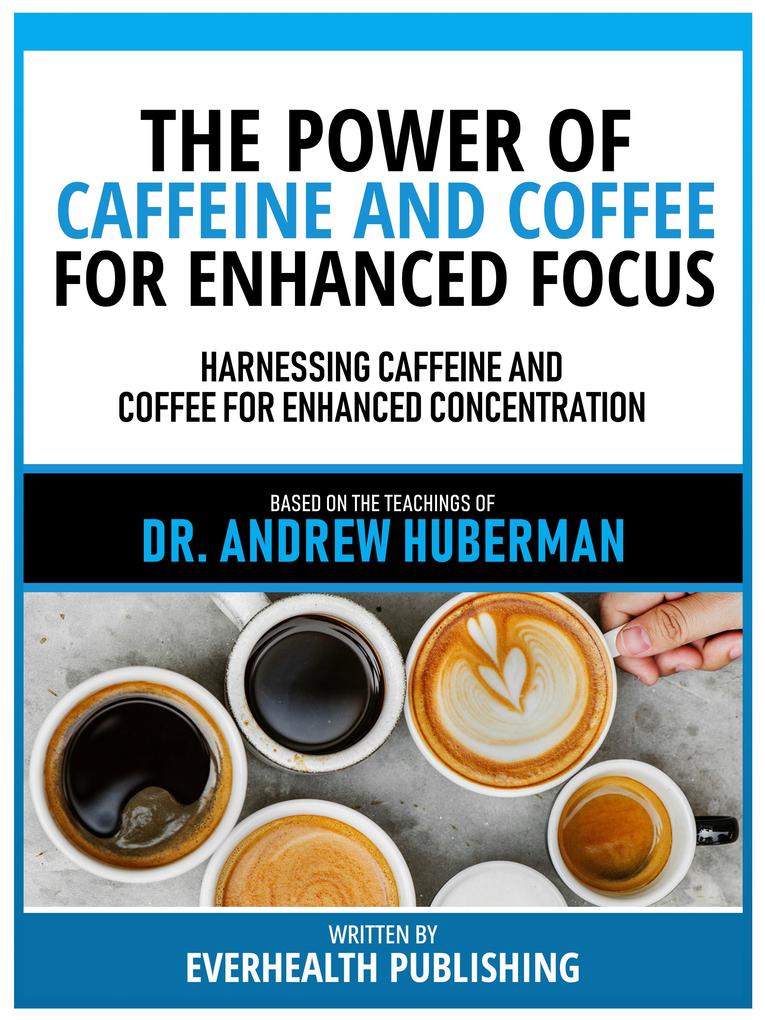 The Power Of Caffeine And Coffee For Enhanced Focus - Based On The Teachings Of Dr. Andrew Huberman