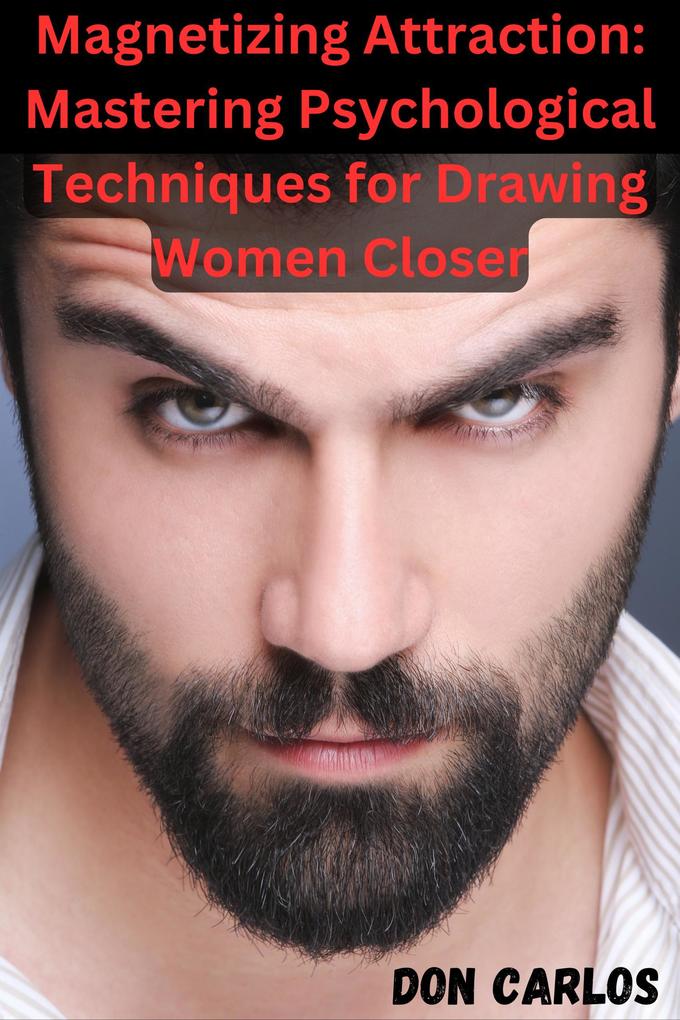 Magnetizing Attraction: Mastering Psychological Techniques for Drawing Women Closer