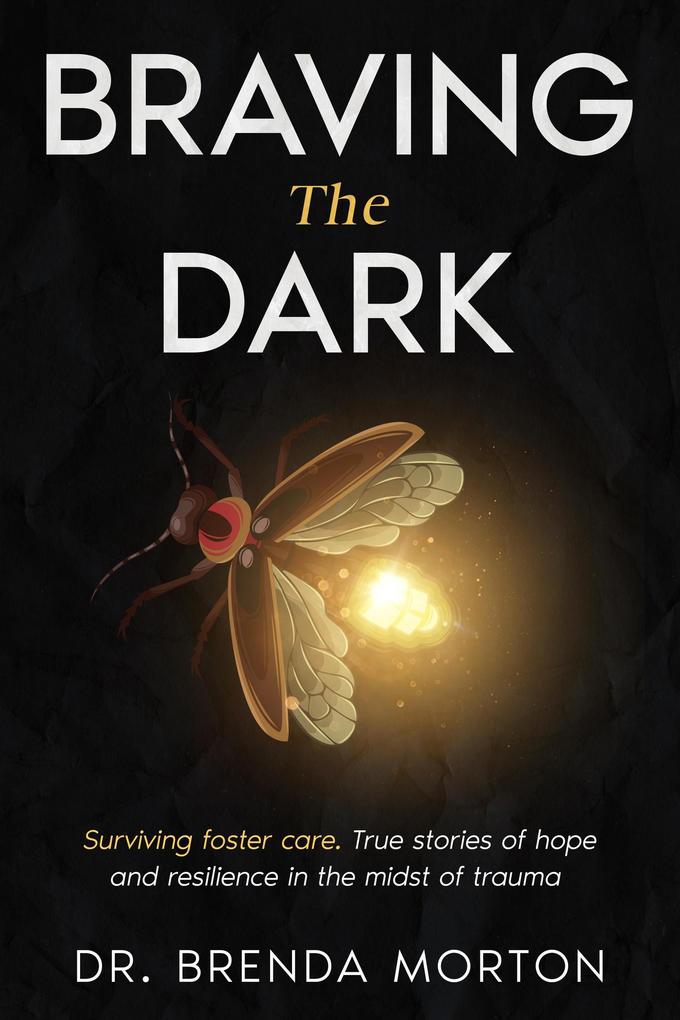 Braving The Dark: Surviving foster care. True stories of hope and resilience in the midst of trauma
