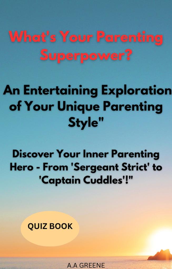 What‘s Your Parenting Superpower? An Entertaining Exploration of Your Unique Parenting Style Discover Your Inner Parenting Hero - From ‘Sergeant Strict‘ to ‘Captain Cuddles‘!