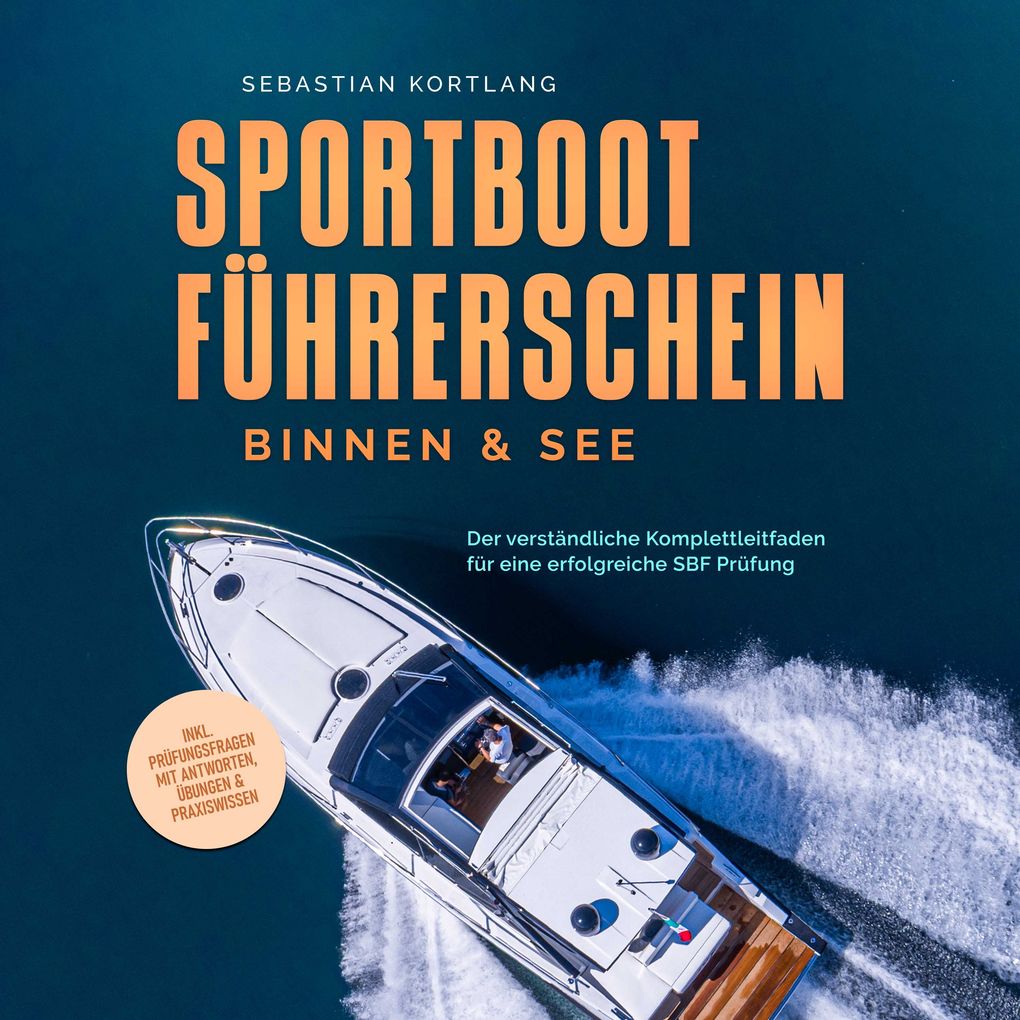 Sportbootführerschein Binnen & See: Der verständliche Komplettleitfaden für eine erfolgreiche SBF Prüfung - inkl. Prüfungsfragen mit Antworten Übungen & Praxiswissen