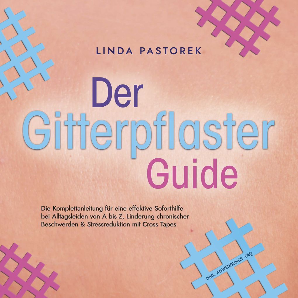 Der Gitterpflaster Guide: Die Komplettanleitung für eine effektive Soforthilfe bei Alltagsleiden von A bis Z Linderung chronischer Beschwerden & Stressreduktion mit Cross Tapes - inkl. Anwendungs-FAQ