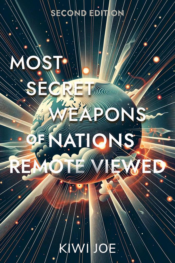 Most Secret Weapons of Nations Remote Viewed: Second Edition (Kiwi Joe‘s Remote Viewed Series #4)