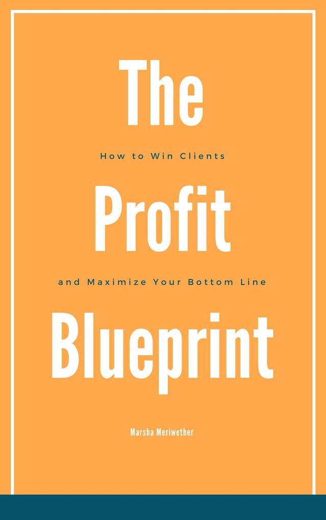 The Profit Blueprint: How to Win Clients and Maximize Your Bottom Line