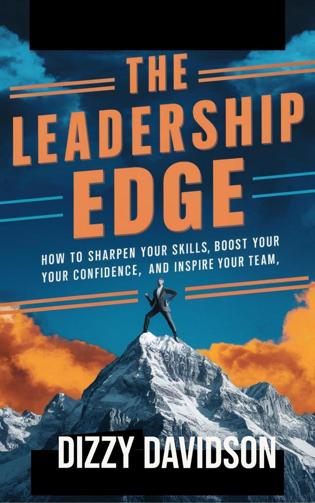 The Leadership Edge: How To Sharpen Your Skills Boost Your Confidence And Inspire Your Team (Leaders and Leadership #1)
